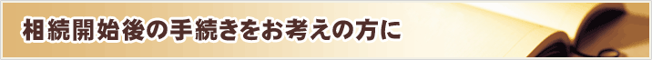 相続開始後の手続きをお考えの方に
