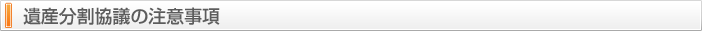 遺産分割協議の注意事項