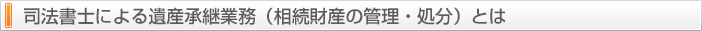 司法書士による遺産承継業務（相続財産の管理・処分）とは