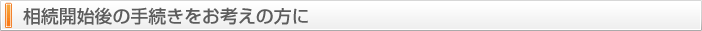 相続開始後の手続きをお考えの方に
