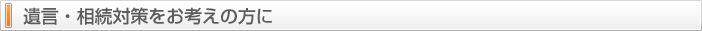遺言・相続対策をお考えの方に