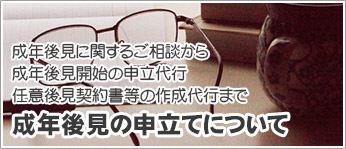 成年後見に関するご相談から成年後見開始の申立代行任意後見契約書等の作成代行まで成年後見の申立てについて
